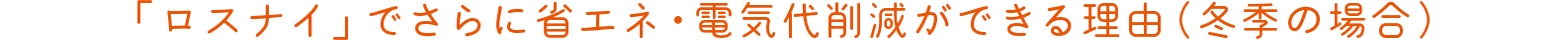 「ロスナイ」でさらに省エネ・電気代削減ができる理由（冬季の場合）