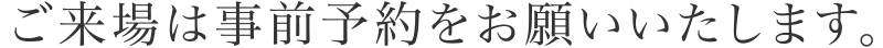 ご来場は事前予約をお願いいたします。