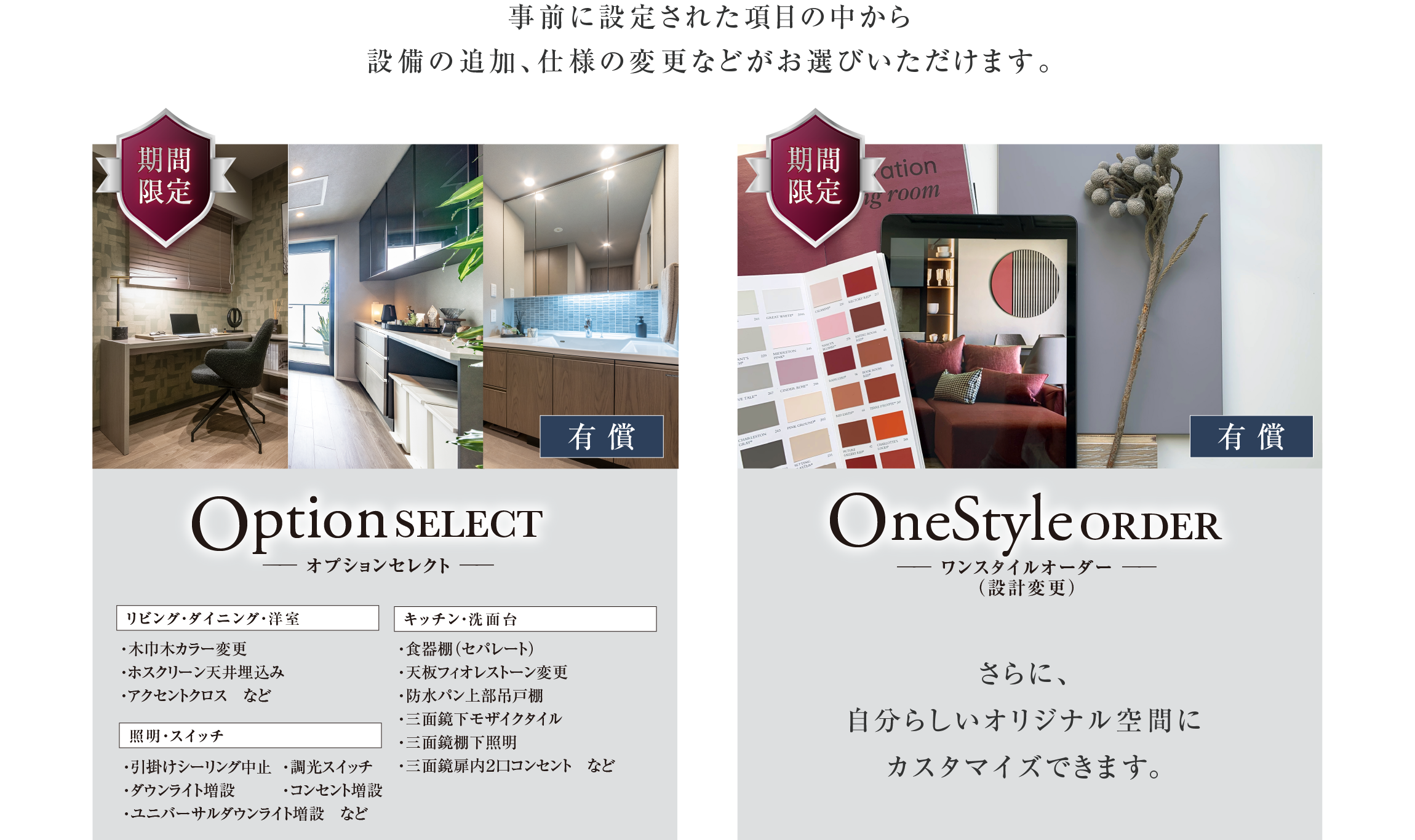 事前に設定された項目の中から設備の追加、仕様の変更などがお選びいただけます。
Option SELECT ―オプションセレクト
OneStyle ORDER ―ワンスタイルオーダー (設計変更)