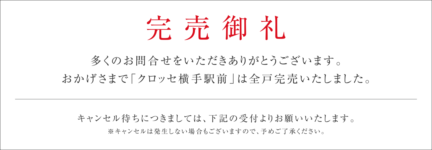 完売御礼
多くのお問合せをいただきありがとうございます。おかげさまで「クロッセ横手駅前」は全戸完売いたしました。
キャンセル待ちにつきましては、下記の受付よりお願いいたします。
※キャンセルは発生しない場合もございますので、予めご了承ください。