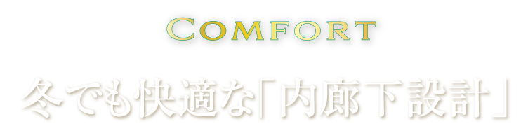 Comfort
冬でも快適な「内廊下設計」